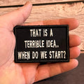 That's A Terrible Idea. When Do We Start? Funny Morale Patch | Made in USA | VELCRO® Brand Hook Backing